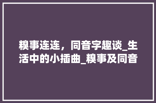 糗事连连，同音字趣谈_生活中的小插曲_糗事及同音字组词
