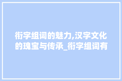 衔字组词的魅力,汉字文化的瑰宝与传承_衔字组词有什么