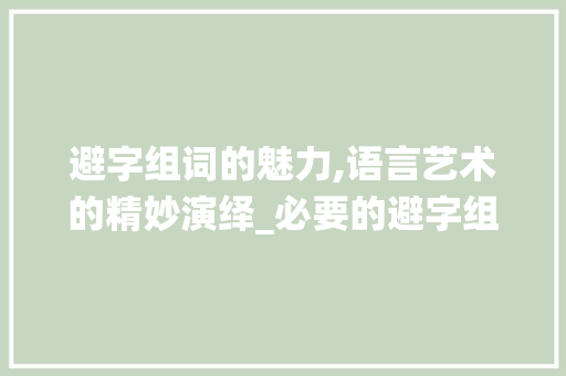 避字组词的魅力,语言艺术的精妙演绎_必要的避字组词