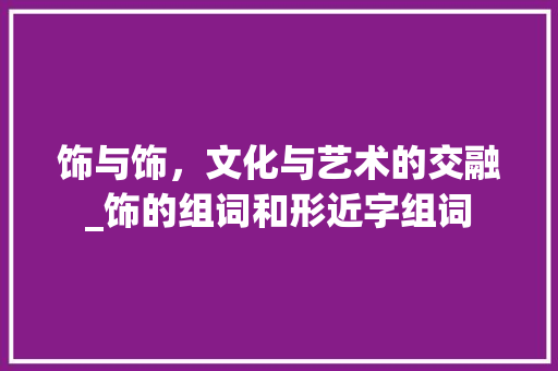 饰与饰，文化与艺术的交融_饰的组词和形近字组词