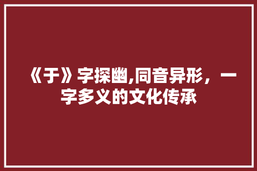 《于》字探幽,同音异形，一字多义的文化传承