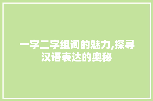 一字二字组词的魅力,探寻汉语表达的奥秘