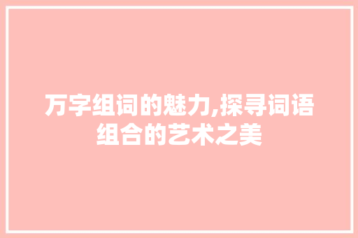 万字组词的魅力,探寻词语组合的艺术之美