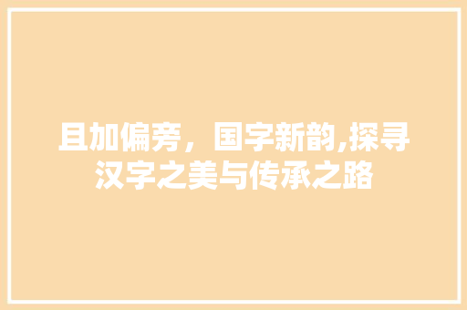且加偏旁，国字新韵,探寻汉字之美与传承之路