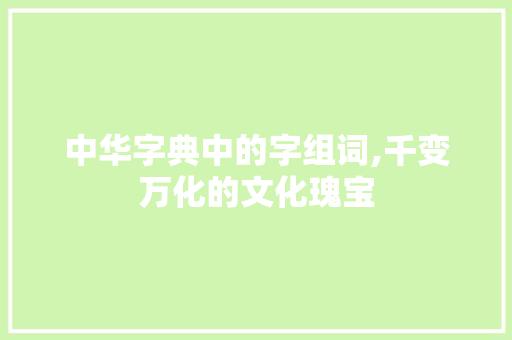 中华字典中的字组词,千变万化的文化瑰宝