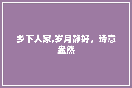 乡下人家,岁月静好，诗意盎然