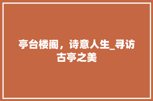 亭台楼阁，诗意人生_寻访古亭之美