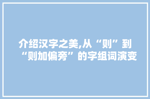 介绍汉字之美,从“则”到“则加偏旁”的字组词演变