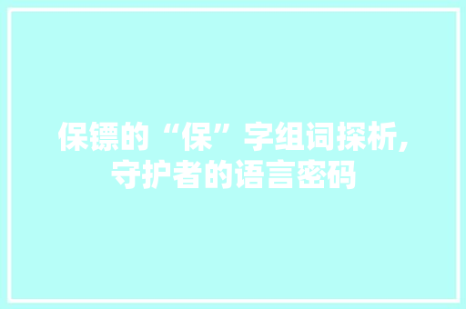 保镖的“保”字组词探析,守护者的语言密码