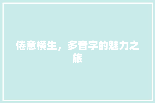 倦意横生，多音字的魅力之旅