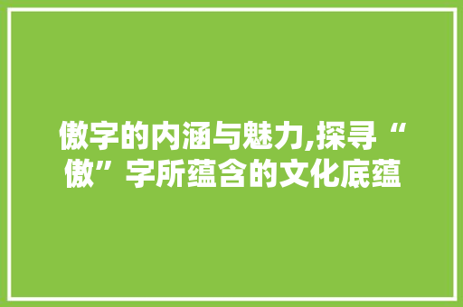 傲字的内涵与魅力,探寻“傲”字所蕴含的文化底蕴