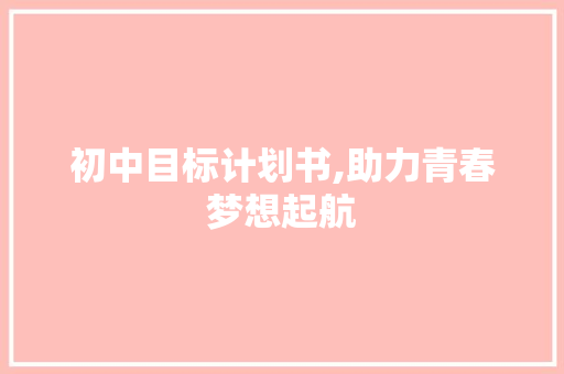初中目标计划书,助力青春梦想起航