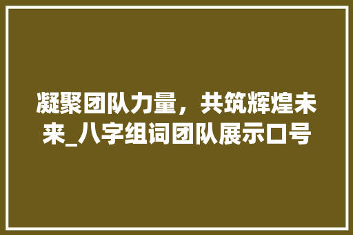 凝聚团队力量，共筑辉煌未来_八字组词团队展示口号的力量