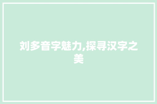 刘多音字魅力,探寻汉字之美
