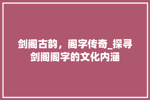 剑阁古韵，阁字传奇_探寻剑阁阁字的文化内涵