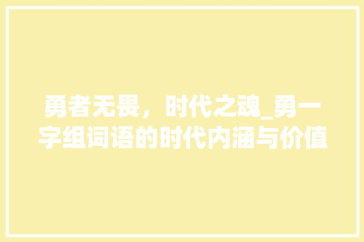 勇者无畏，时代之魂_勇一字组词语的时代内涵与价值体现