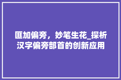 匪加偏旁，妙笔生花_探析汉字偏旁部首的创新应用