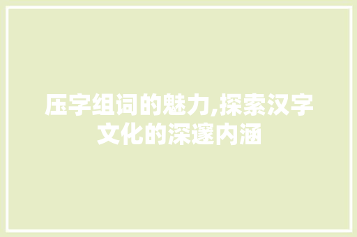 压字组词的魅力,探索汉字文化的深邃内涵