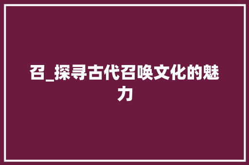 召_探寻古代召唤文化的魅力