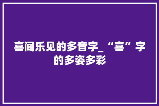 喜闻乐见的多音字_“喜”字的多姿多彩