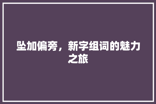 坠加偏旁，新字组词的魅力之旅