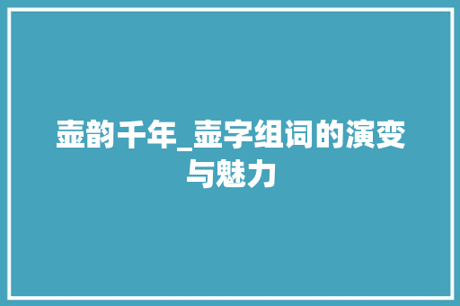 壶韵千年_壶字组词的演变与魅力