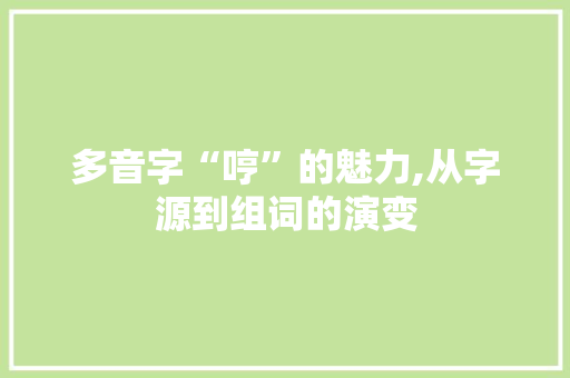 多音字“哼”的魅力,从字源到组词的演变