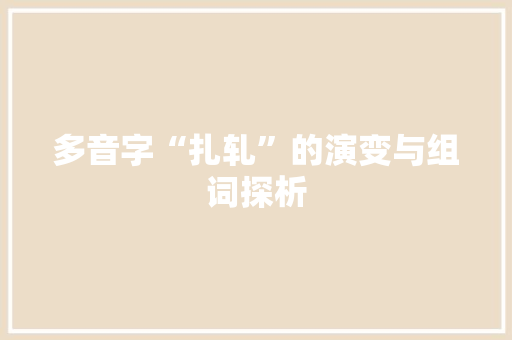 多音字“扎轧”的演变与组词探析