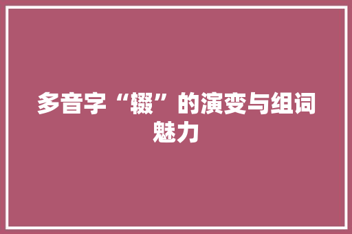 多音字“辍”的演变与组词魅力