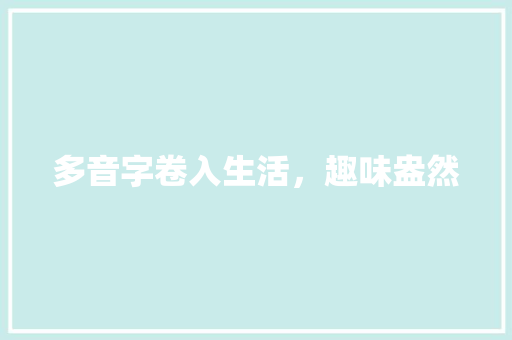 多音字卷入生活，趣味盎然