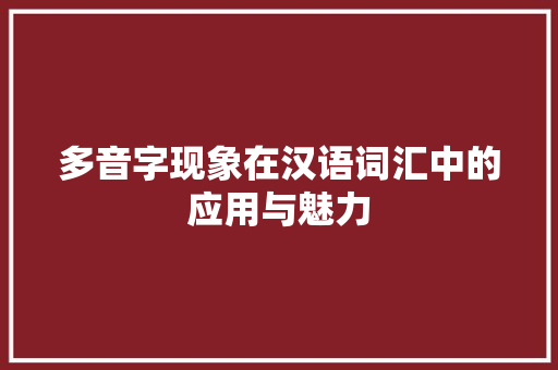 多音字现象在汉语词汇中的应用与魅力