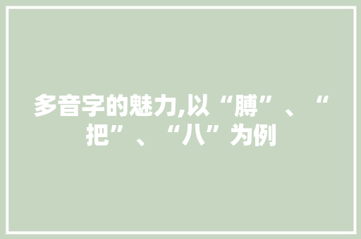多音字的魅力,以“膊”、“把”、“八”为例