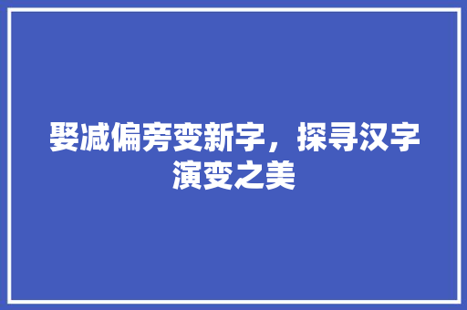娶减偏旁变新字，探寻汉字演变之美