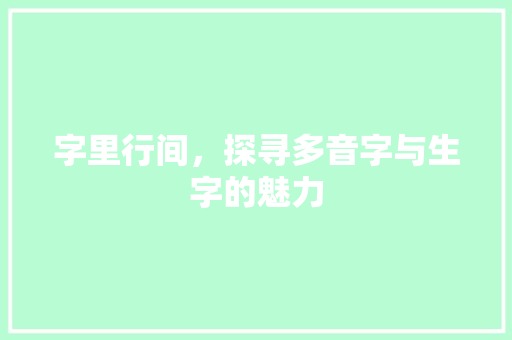 字里行间，探寻多音字与生字的魅力