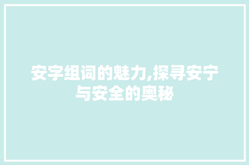 安字组词的魅力,探寻安宁与安全的奥秘