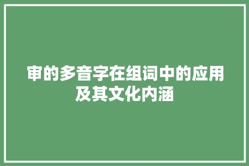 审的多音字在组词中的应用及其文化内涵