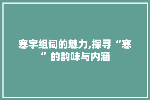 寒字组词的魅力,探寻“寒”的韵味与内涵