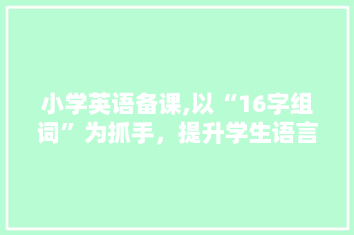 小学英语备课,以“16字组词”为抓手，提升学生语言能力