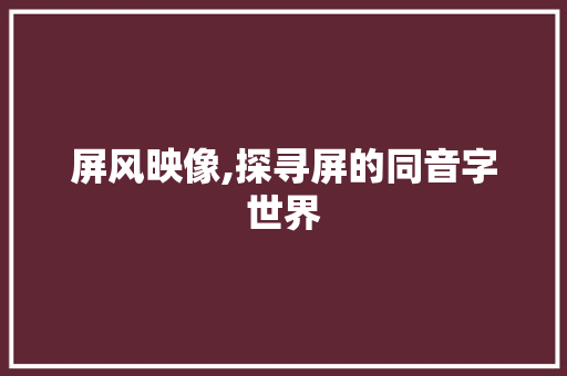 屏风映像,探寻屏的同音字世界