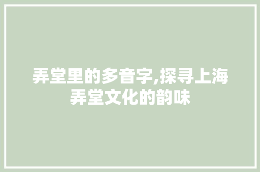 弄堂里的多音字,探寻上海弄堂文化的韵味