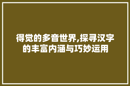 得觉的多音世界,探寻汉字的丰富内涵与巧妙运用