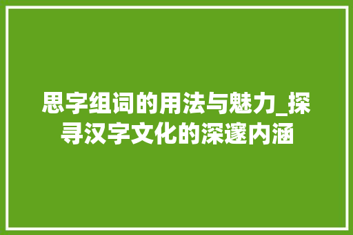 思字组词的用法与魅力_探寻汉字文化的深邃内涵