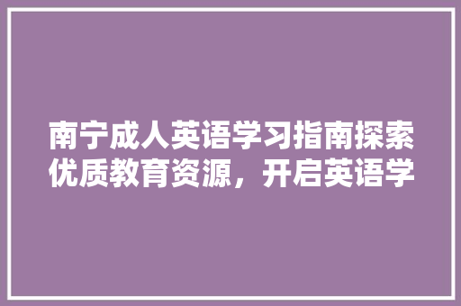 南宁成人英语学习指南探索优质教育资源，开启英语学习新篇章