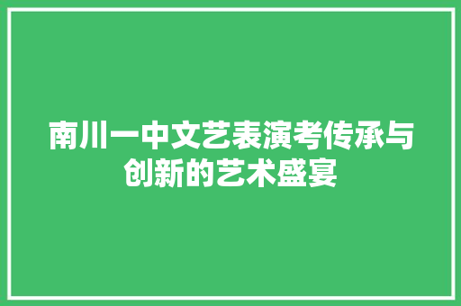 南川一中文艺表演考传承与创新的艺术盛宴