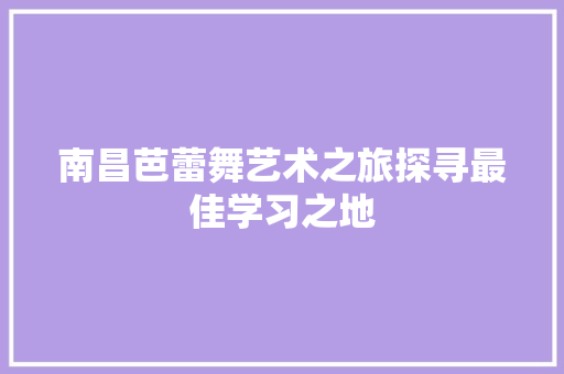 南昌芭蕾舞艺术之旅探寻最佳学习之地