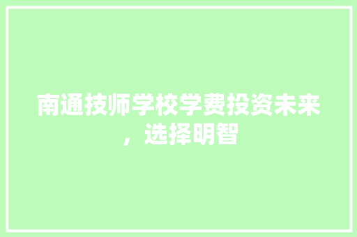 南通技师学校学费投资未来，选择明智
