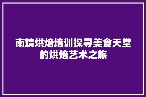 南靖烘焙培训探寻美食天堂的烘焙艺术之旅