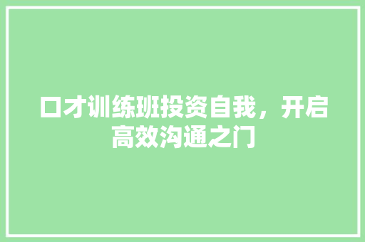 口才训练班投资自我，开启高效沟通之门