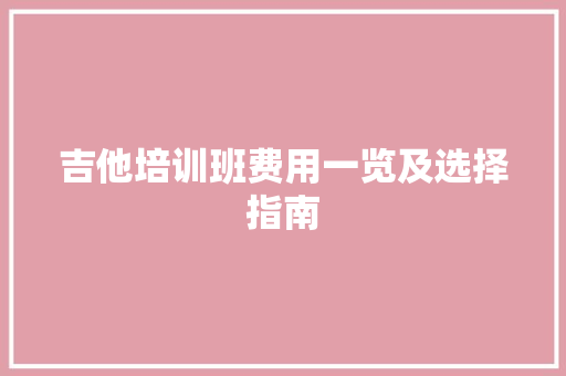 吉他培训班费用一览及选择指南