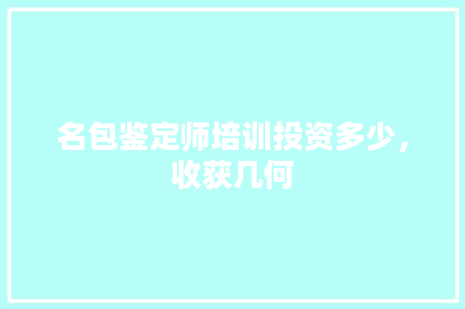 名包鉴定师培训投资多少，收获几何